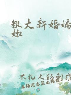 粗大新婚娇妻娇嫩