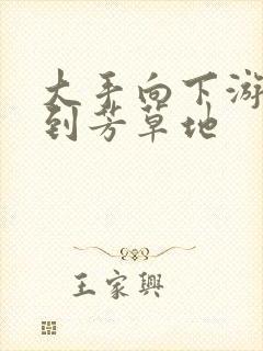 大手向下游走来到芳草地