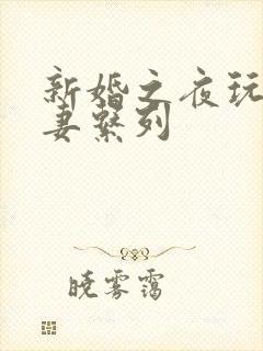 新婚之夜玩弄人妻系列