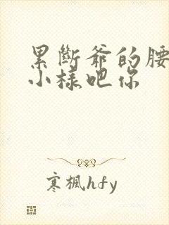 累断爷的腰by小样吧你