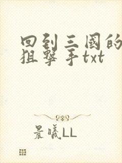 回到三国的特种狙击手txt