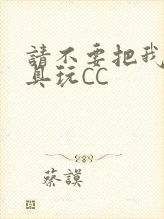 请不要把我当玩具玩CC