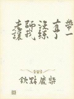 老师没有带罩子让我练了一节课