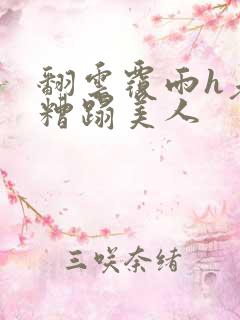 翻云覆雨h老头糟蹋美人