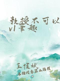 教授不可以c1v1笔趣