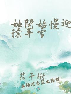 她开始慢迎迎合徐平雪