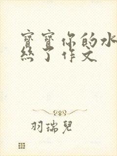 宝宝你的水都拉丝了作文