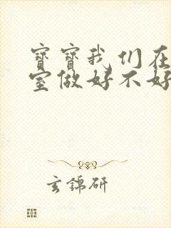 宝宝我们在办公室做好不好