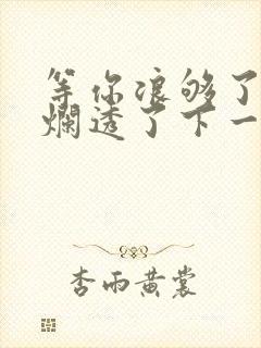 等你浪够了b也烂透了下一句