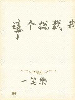 这个总裁 我要了