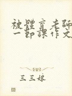 被体育老师c了一节课作文叶