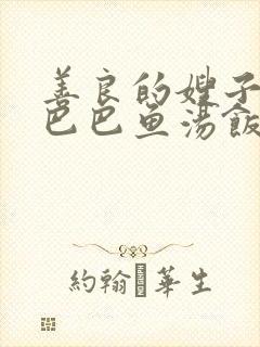 善良的嫂子3字巴巴鱼汤饭惹人妈妈多够不