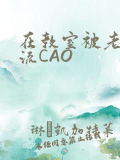 在教室被老师伦流CAO