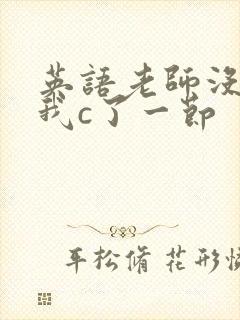 英语老师没戴让我c了一节