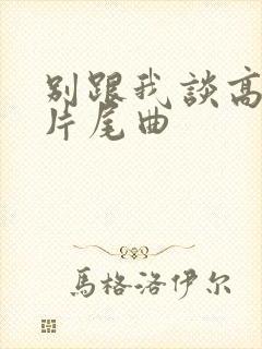 别跟我谈高富帅片尾曲