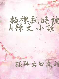 拍裸戏时被c了h辣文小说