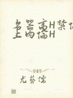 名器高H禁伦桌上肉伦H