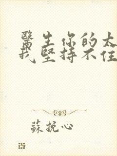 医生你的太大了我坚持不住了