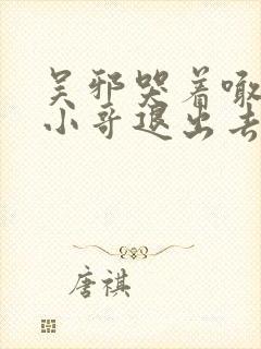 吴邪哭着喊着让小哥退出去