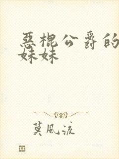 恶棍公爵的宝贝妹妹