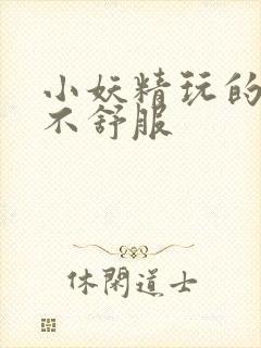 小妖精玩的你舒不舒服