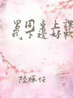 男同桌上课狂揉我下边好软好多水