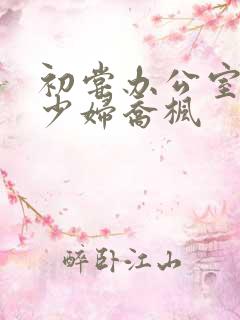 初尝办公室人妻少妇乔枫