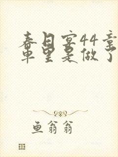 春日宴44章马车里是做了吗