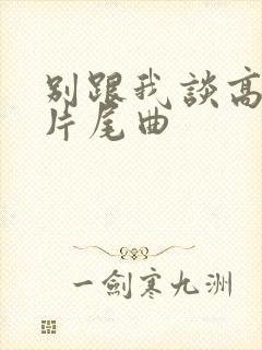 别跟我谈高富帅片尾曲