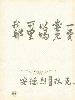 我可以尝一下你那里吗免费