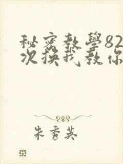 秘密教学82这次换我教你了SVIP