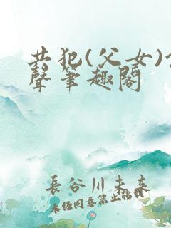 共犯(父女)余声笔趣阁