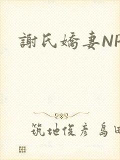 谢氏娇妻NPH