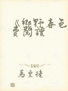 《乡野春色》免费阅读