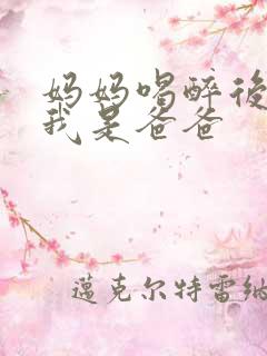 妈妈喝醉后认为我是爸爸