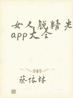 女人脱精光直播app大全