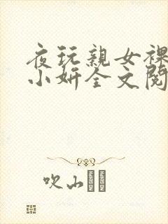 夜玩亲女裸睡的小妍全文阅读