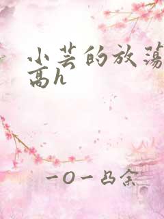 小芸的放荡日记高h