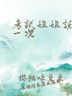 考试姐姐说给我一次