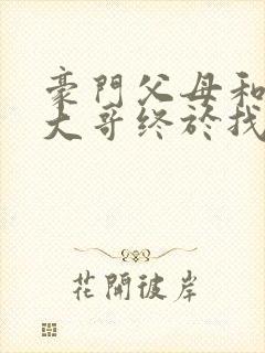 豪门父母和顶流大哥终于找到了我免费