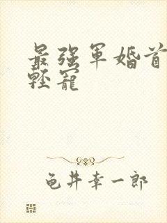 最强军婚首长求轻宠