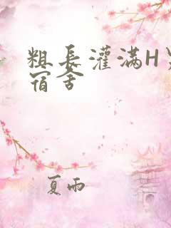 粗长灌满H男男宿舍