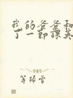 我的爸爸和我C了一节课英语