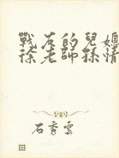 战友的儿媳老王徐老师孙情