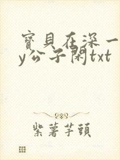 宝贝在深一些by公子闲txt