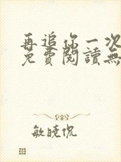 再追你一次小说免费阅读无弹窗