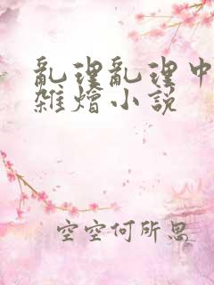 乱理乱理中文大杂烩小说