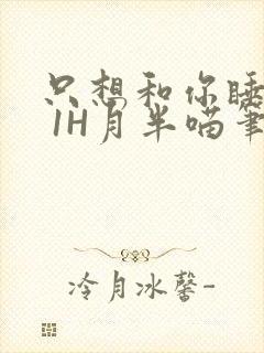 只想和你睡1V 1H月半喵笔趣阁