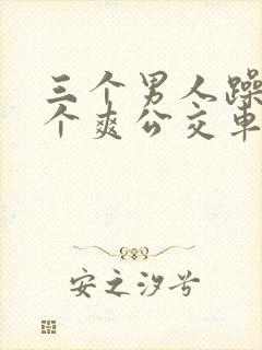 三个男人躁我一个爽公交车上