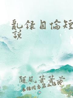 乱录目伦短篇小说